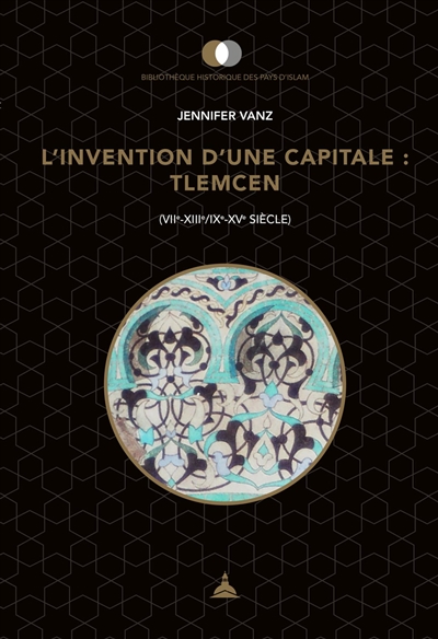 L'invention d'une capitale : Tlemcen : VIIe-XIIIe/IXe-XVe siècle