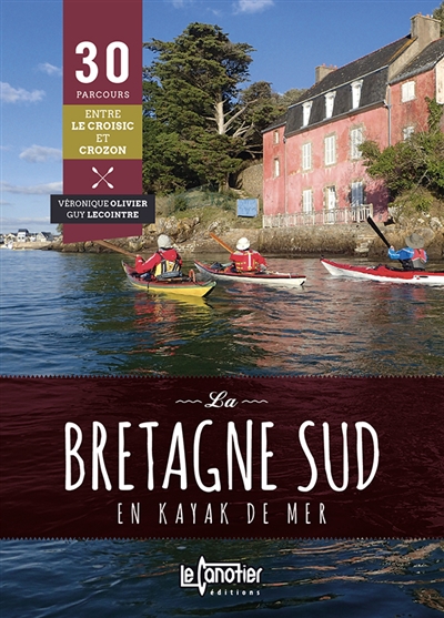La Bretagne Sud en kayak de mer : 30 parcours entre Le Croisic et Crozon