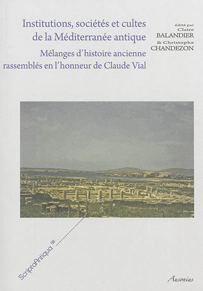 Institutions, sociétés et cultes de la Méditerranée antique : mélanges d'histoire ancienne rassemblés en l'honneur de Claude Vial