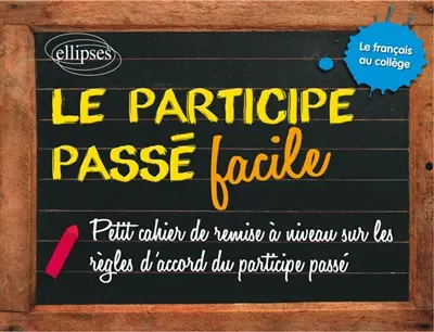 Le participe passé facile : petit cahier de remise à niveau sur les règles d'accord du participe passé