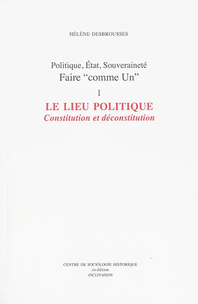 Politique, Etat, souveraineté : faire comme Un. Vol. 1. Le lieu politique : constitution et déconstitution