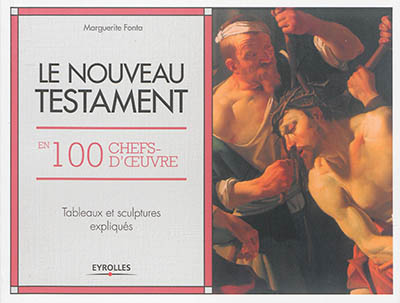 Le Nouveau Testament en 100 chefs-d'oeuvre : tableaux et sculptures expliqués - Marguerite Fonta