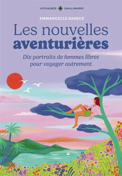 Les nouvelles aventurières : dix portraits de femmes libres pour voyager autrement