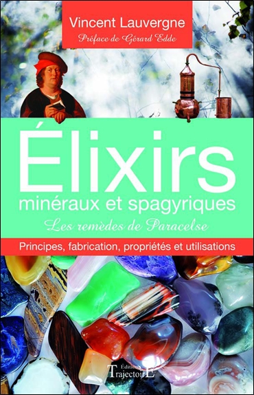 Elixirs minéraux et spagyriques : principes, fabrication, propriétés et utilisations : les remèdes de Paracelse