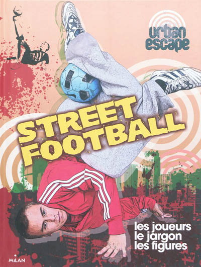 Street football : les joueurs, le jargon, les figures