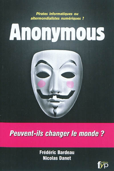 Anonymous : pirates informatiques ou altermondialistes numériques ? : peuvent-ils changer le monde ?