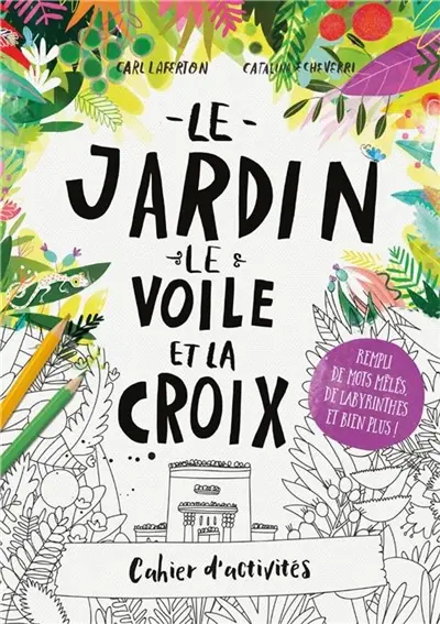 Le jardin, le voile et la croix : cahier d'activités : le plein de mots mêlés, de labyrinthes et autres jeux !