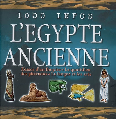 L'Egypte ancienne : l'essor d'un Empire, le quotidien des pharaons, la langue et les arts