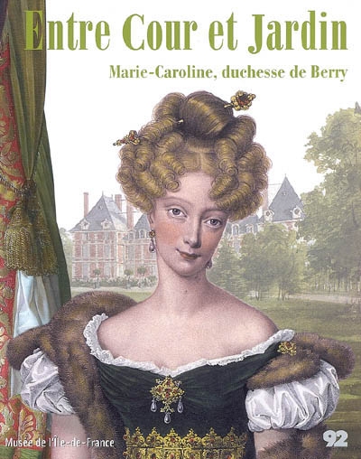 Entre cour et jardin : Marie-Caroline, duchesse de Berry : exposition, Musée de l'Ile-de-France à Sceaux, du 23 avril au 23 juillet 2007