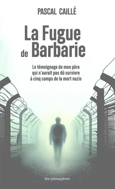 La fugue de barbarie : le témoignage de mon père qui n'aurait pas dû survivre à cinq camps de la mort nazis