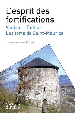 L'esprit des fortifications : Vauban, Dufour, les forts de Saint-Maurice
