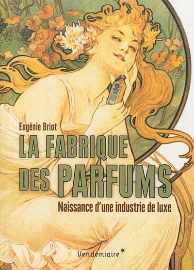 La fabrique des parfums : naissance d'une industrie de luxe