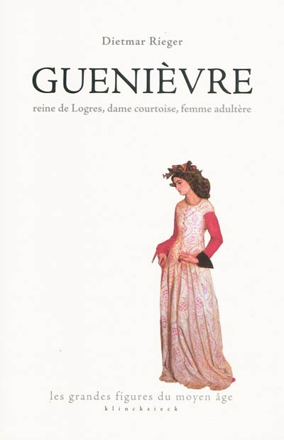 Guenièvre : reine de Logres, dame courtoise, femme adultère