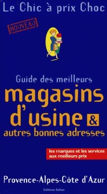 Le chic à prix choc : guide des meilleurs magasins d'usine et autres bonnes adresses : Provence-Alpes-Côte d'Azur