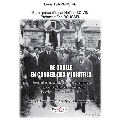 De Gaulle en conseil des ministres : journal et notes de Louis Terrenoire, porte-parole du gouvernement : février 1960-avril 1962, révélations sur la fin du conflit algérien