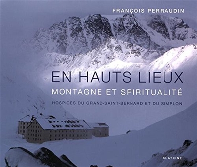 En hauts lieux : montagne et spiritualité : hospices du Grand-Saint-Bernard et du Simplon