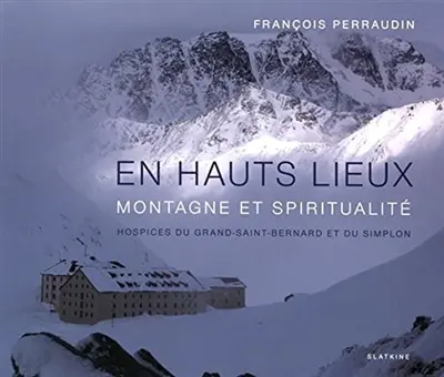 En hauts lieux : montagne et spiritualité : hospices du Grand-Saint-Bernard et du Simplon