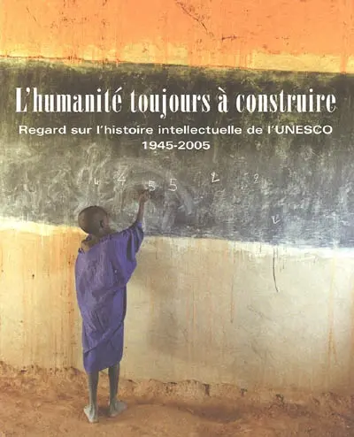L'humanité toujours à construire : regard sur l'histoire intellectuelle de l'Unesco, 1945-2005