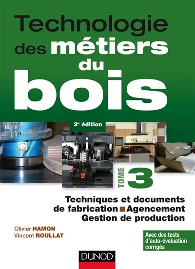 Technologie des métiers du bois. Vol. 3. Techniques et documents de fabrication, agencement, gestion de production : avec des tests d'auto-évaluation corrigés