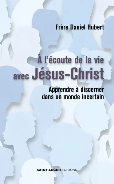 A l'écoute de la vie avec Jésus-Christ : apprendre à discerner dans un monde incertain