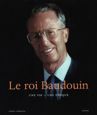 Le roi Baudouin : une vie, une époque