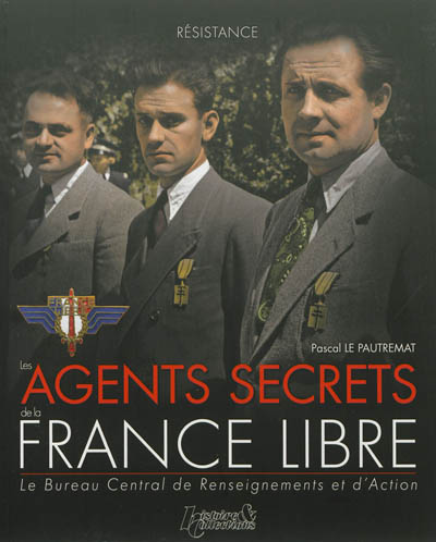 Les agents secrets de la France libre : le Bureau central de renseignements et d'action : 1940-1944