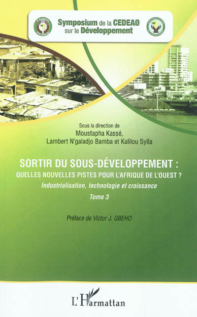 Sortir du sous-développement : quelles nouvelles pistes pour l'Afrique de l'Ouest ? : actes du Symposium de la CEDEAO sur le développement, Ouagadougou, 3-5 octobre 2010. Vol. 3. Industrialisation, technologie et croissance