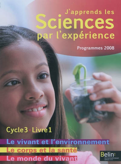 J'apprends les sciences par l'expérience, cycle 3 : programmes 2008. Vol. 1. Le monde du vivant, le corps humain et la santé, le vivant et l'environnement