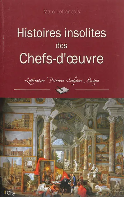 Histoires insolites des chefs-d'oeuvre : littérature, peinture, sculpture, musique