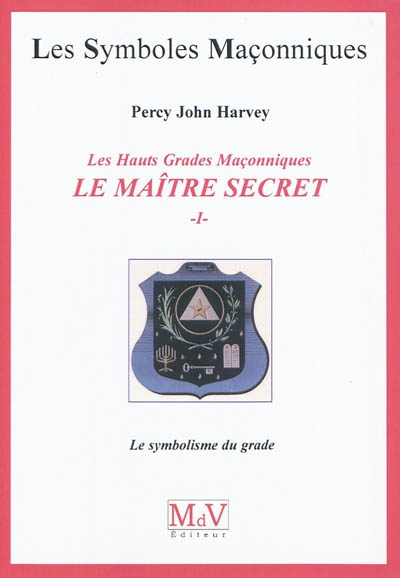Le Maître Secret : les hauts grades maçonniques. Vol. 1. Le symbolisme du grade - Percy John Harvey