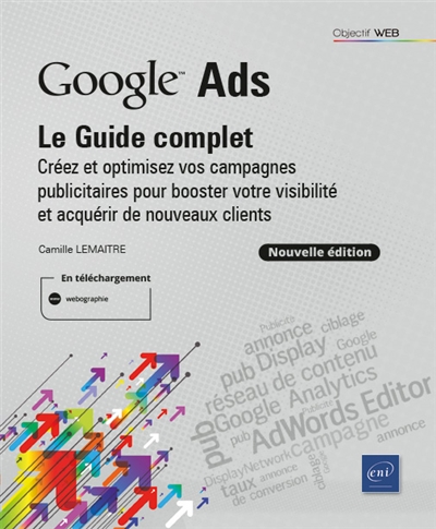 Google Ads : le guide complet : optimisez vos campagnes publicitaires pour booster votre visibilité et acquérir de nouveaux clients