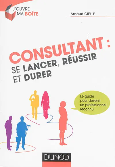 Consultant : se lancer, réussir et durer : le guide pour devenir un professionnel reconnu