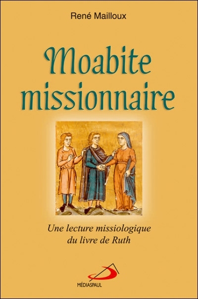 Moabite missionnaire : lecture missiologique du livre de Ruth - René Mailloux