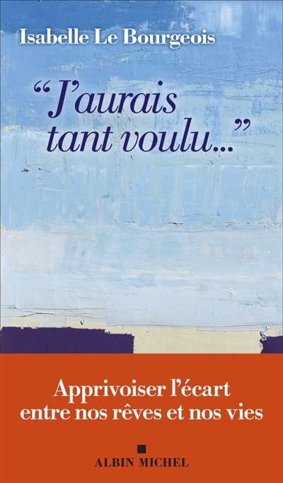 J'aurais tant voulu... : apprivoiser l'écart entre nos rêves et nos vies