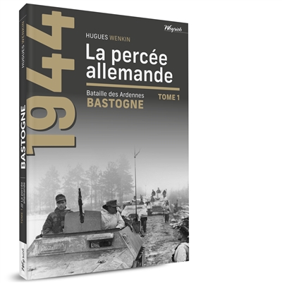 Bastogne : bataille des Ardennes. Vol. 1. La percée allemande