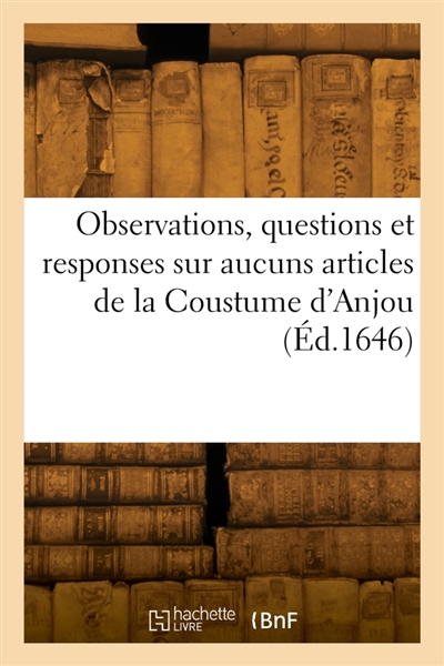 Observations, questions et responses sur aucuns articles de la Coustume d'Anjou