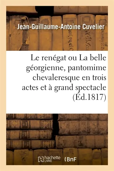 Le renégat ou La belle géorgienne, pantomime chevaleresque en trois actes et à grand spectacle : Nouvelle édition