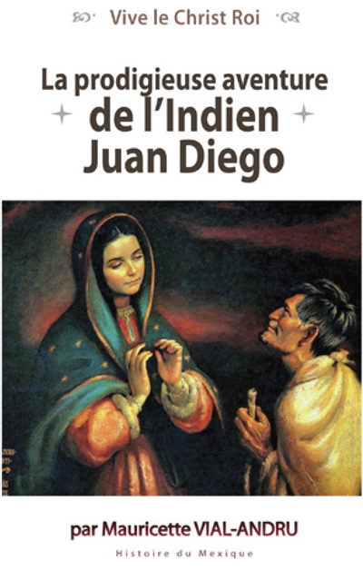 La prodigieuse aventure de l'Indien Juan Diego : Notre-Dame de Guadalupe : histoire du Mexique