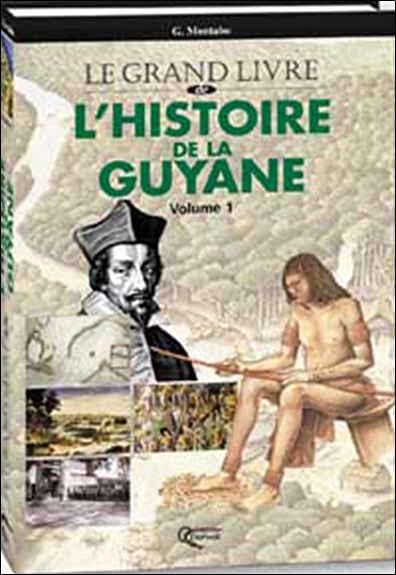 L'histoire de la Guyane. Vol. 1. Des origines à 1848