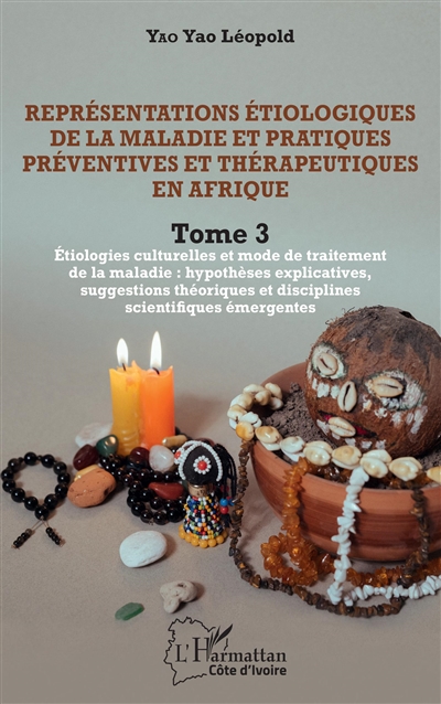 Représentations étiologiques de la maladie et pratiques préventives et thérapeutiques en Afrique. Vol. 3. Etiologies culturelles et mode de traitement de la maladie : hypothèses explicatives, suggestions théoriques et disciplines scientifiques émergentes