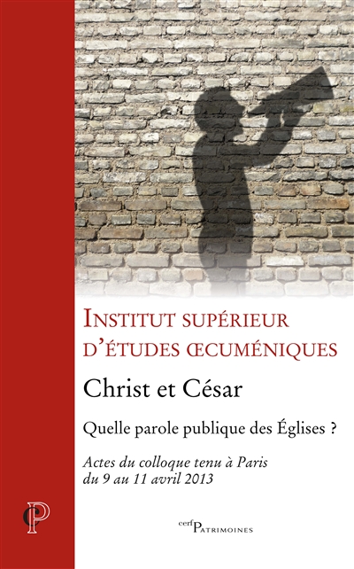 Christ et César : quelle parole publique des Eglises ? : actes du colloque tenu à Paris du 9 au 11 avril 2013