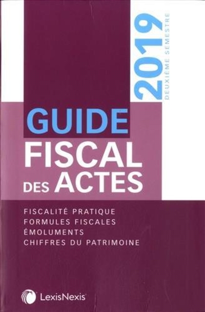 Guide fiscal des actes : deuxième semestre, 2019 : fiscalité pratique, formules fiscales, émoluments, chiffres du patrimoine