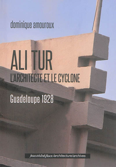 Ali Tur : l'architecte et le cyclone : Guadeloupe 1928