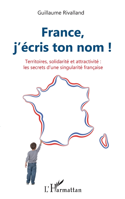 France, j'écris ton nom ! : territoires, solidarité et attractivité : les secrets d'une singularité française