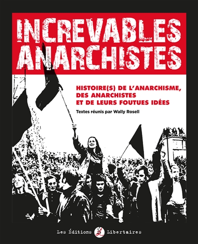 Increvables anarchistes. Histoire(s) de l'anarchisme, des anarchistes et de leurs foutues idées