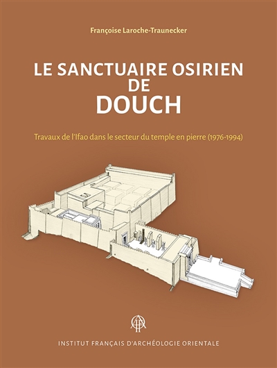 Le sanctuaire osirien de Douch : travaux de l'Ifao dans le secteur du temple en pierre (1976-1994)