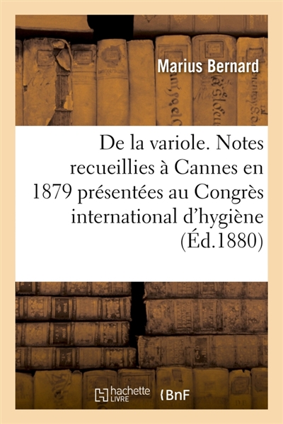 De la variole. Notes recueillies à Cannes en 1879 : et présentées au Congrès international d'hygiène, tenu à Turin en 1880