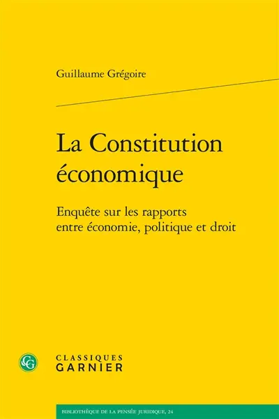 La Constitution économique : enquête sur les rapports entre économie, politique et droit