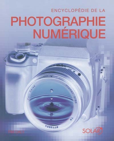 Encyclopédie de la photo numérique : le guide complet de l'image numérique : sa production et son traitement