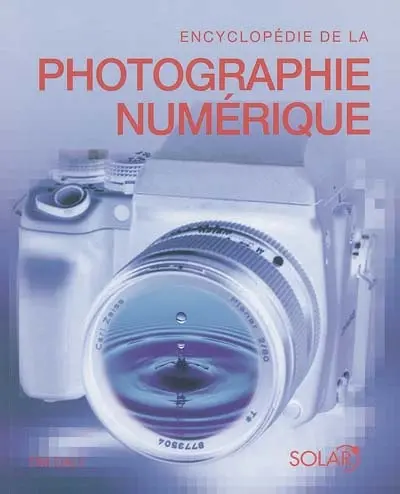 Encyclopédie de la photo numérique : le guide complet de l'image numérique : sa production et son traitement